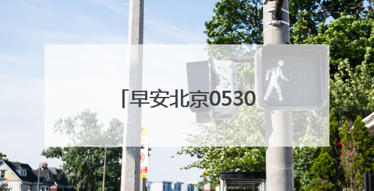 早安北京0530：最高温32℃；今日晚高峰将提前