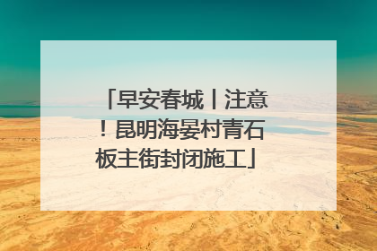 早安春城丨注意！昆明海晏村青石板主街封闭施工