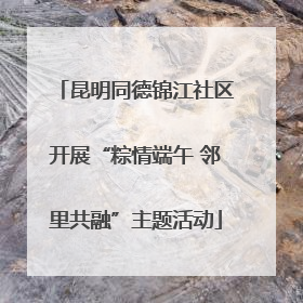 昆明同德锦江社区开展“粽情端午 邻里共融”主题活动