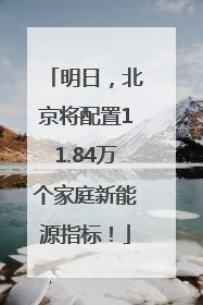 明日，北京将配置11.84万个家庭新能源指标！