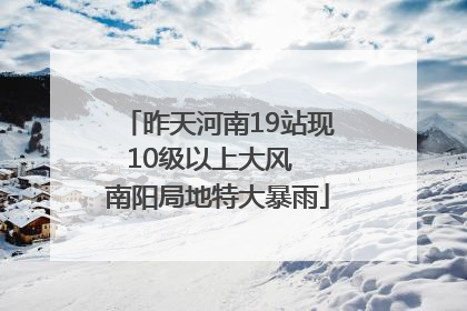 昨天河南19站现10级以上大风  南阳局地特大暴雨