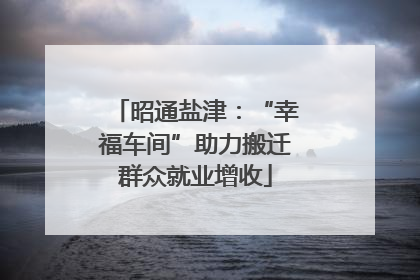昭通盐津：“幸福车间”助力搬迁群众就业增收