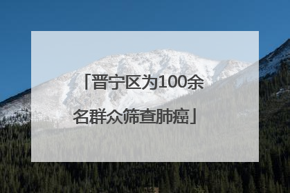 晋宁区为100余名群众筛查肺癌