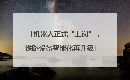 机器人正式“上岗”，铁路设备智能化再升级