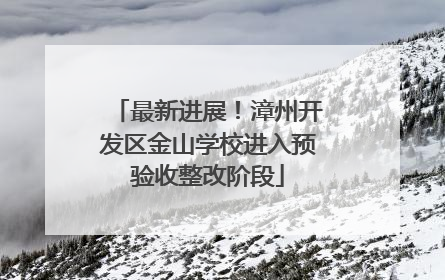最新进展！漳州开发区金山学校进入预验收整改阶段