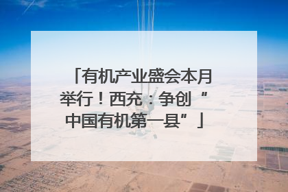 有机产业盛会本月举行！西充：争创“中国有机第一县”
