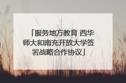 服务地方教育 西华师大和南充开放大学签署战略合作协议