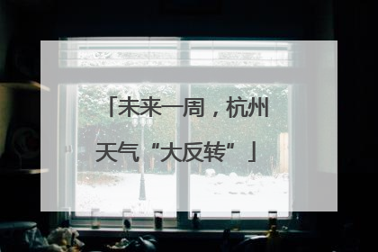 未来一周，杭州天气“大反转”