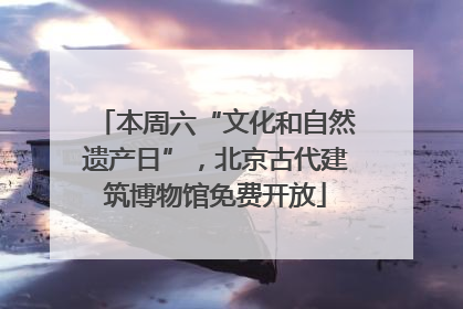 本周六“文化和自然遗产日”，北京古代建筑博物馆免费开放