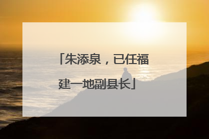 朱添泉，已任福建一地副县长