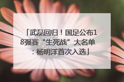 武磊回归！国足公布18强赛“生死战”大名单：杨明洋首次入选