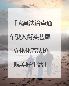 武昌法治直通车驶入街头巷尾 立体化普法护航美好生活