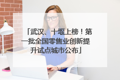 武汉、十堰上榜！第一批全国零售业创新提升试点城市公布
