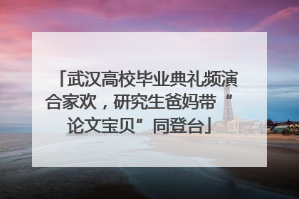 武汉高校毕业典礼频演合家欢，研究生爸妈带“论文宝贝”同登台