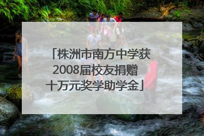 株洲市南方中学获2008届校友捐赠十万元奖学助学金