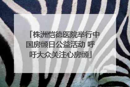 株洲恺德医院举行中国房颤日公益活动 呼吁大众关注心房颤