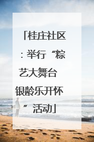 桂庄社区：举行“粽艺大舞台 银龄乐开怀”活动