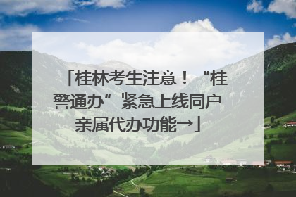 桂林考生注意！“桂警通办”紧急上线同户亲属代办功能→