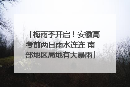梅雨季开启！安徽高考前两日雨水连连 南部地区局地有大暴雨