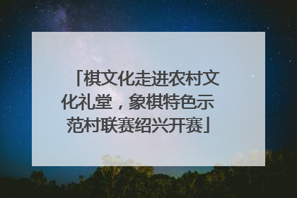 棋文化走进农村文化礼堂，象棋特色示范村联赛绍兴开赛