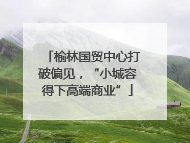 榆林国贸中心打破偏见，“小城容得下高端商业”