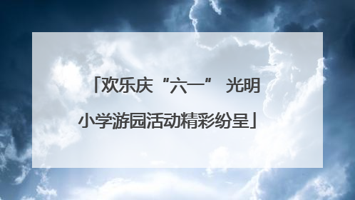 欢乐庆“六一” 光明小学游园活动精彩纷呈