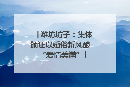 潍坊坊子：集体颁证以婚俗新风酿“爱情美满”