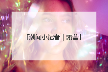 潮闻小记者｜露营