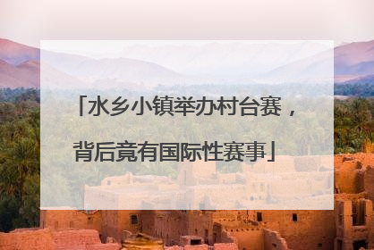 水乡小镇举办村台赛，背后竟有国际性赛事