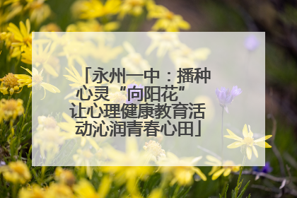 永州一中：播种心灵“向阳花” 让心理健康教育活动沁润青春心田