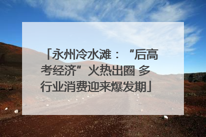 永州冷水滩：“后高考经济”火热出圈 多行业消费迎来爆发期