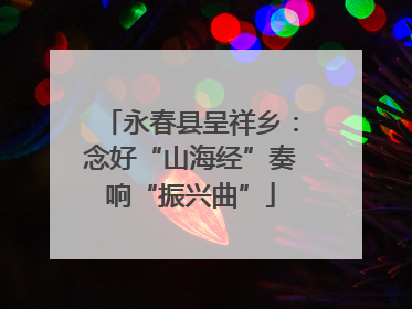 永春县呈祥乡：念好“山海经”奏响“振兴曲”