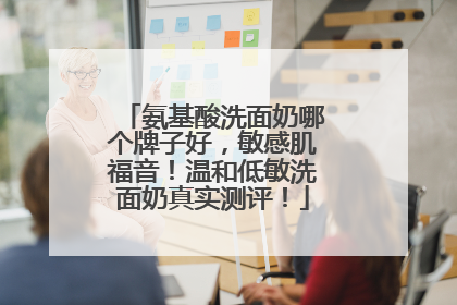 氨基酸洗面奶哪个牌子好，敏感肌福音！温和低敏洗面奶真实测评！