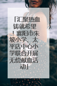 汇聚热血 铸就希望！襄阳市朱坡小学、太平店中心小学联合开展无偿献血活动