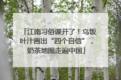 江南习俗课开了！乌饭叶汁画出“四个自信”，奶茶地图走遍中国