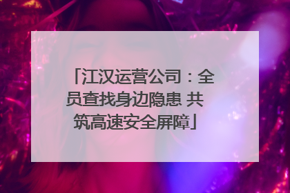 江汉运营公司：全员查找身边隐患 共筑高速安全屏障