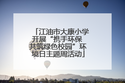 江油市大康小学开展“携手环保 共筑绿色校园”环境日主题周活动