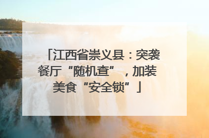 江西省崇义县：突袭餐厅“随机查”，加装美食“安全锁”