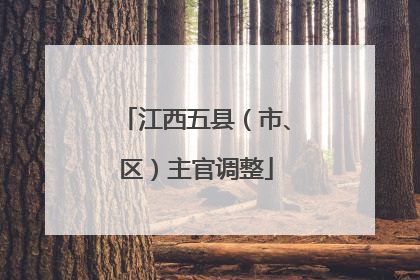江西五县（市、区）主官调整