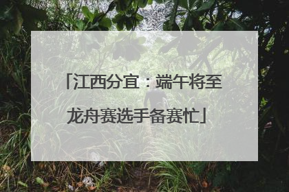 江西分宜：端午将至 龙舟赛选手备赛忙