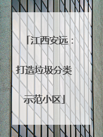 江西安远：打造垃圾分类示范小区