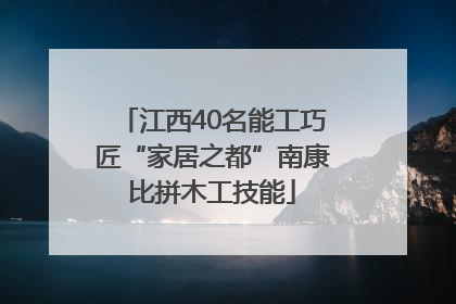 江西40名能工巧匠“家居之都”南康比拼木工技能