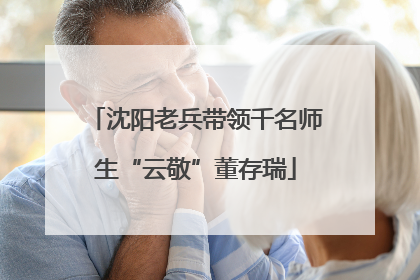 沈阳老兵带领千名师生“云敬”董存瑞