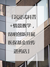 沉浸式科普+情景教学，昆明创新开展医保基金宣传进药店