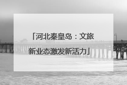 河北秦皇岛：文旅新业态激发新活力