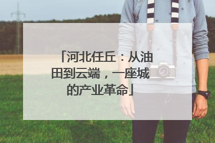河北任丘：从油田到云端，一座城的产业革命