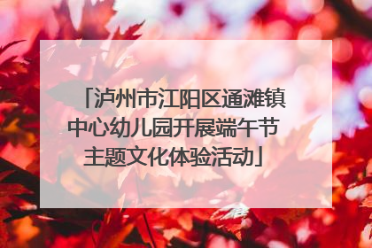泸州市江阳区通滩镇中心幼儿园开展端午节主题文化体验活动