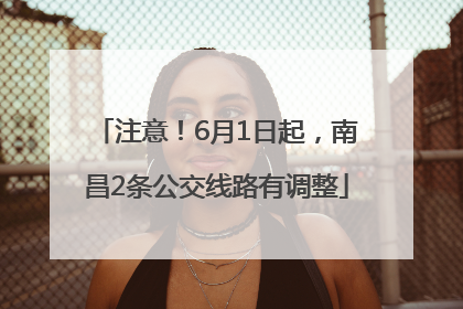 注意！6月1日起，南昌2条公交线路有调整