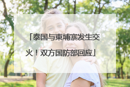 泰国与柬埔寨发生交火！双方国防部回应