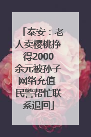 泰安：老人卖樱桃挣得2000余元被孙子网络充值 民警帮忙联系退回